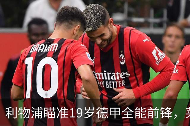 利物浦瞄准19岁德甲全能前锋，莱比锡狮子大开口：低于1.3亿欧免谈